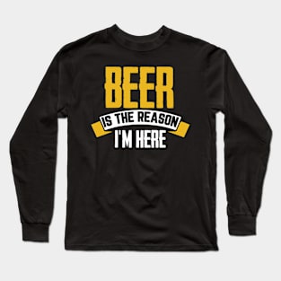 Beer Is The Reason I'm Here Long Sleeve T-Shirt